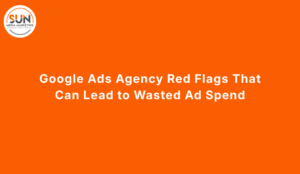 Google Ads Agency Red Flags That Can Lead to Wasted Ad Spend