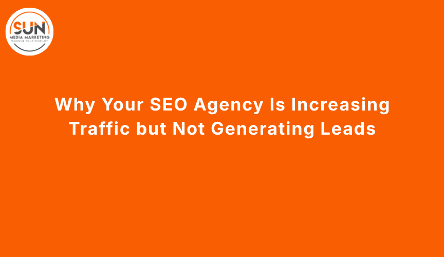 Why Your SEO Agency Is Increasing Traffic but Not Generating Leads